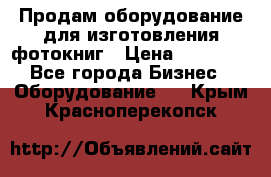 Продам оборудование для изготовления фотокниг › Цена ­ 70 000 - Все города Бизнес » Оборудование   . Крым,Красноперекопск